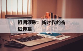 祖国颂歌：新时代的奋进诗篇