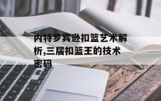 内特罗宾逊扣篮艺术解析,三届扣篮王的技术密码