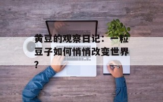 黄豆的观察日记：一粒豆子如何悄悄改变世界？