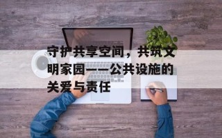 守护共享空间，共筑文明家园——公共设施的关爱与责任