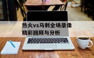 热火vs马刺全场录像精彩回顾与分析