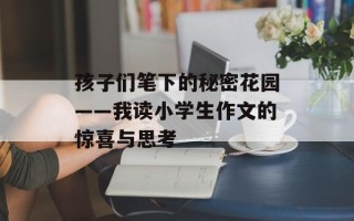 孩子们笔下的秘密花园——我读小学生作文的惊喜与思考