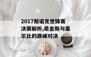 2017斯诺克世锦赛决赛解析,希金斯与塞尔比的巅峰对决