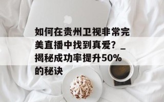 如何在贵州卫视非常完美直播中找到真爱？_揭秘成功率提升50%的秘诀