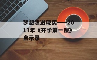 梦想照进现实——2013年《开学第一课》启示录