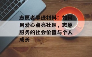志愿者事迹材料：如何用爱心点亮社区，志愿服务的社会价值与个人成长