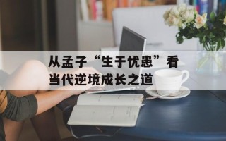 从孟子“生于忧患”看当代逆境成长之道