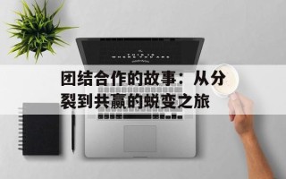 团结合作的故事：从分裂到共赢的蜕变之旅