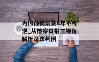 为何孙杨禁赛8年不可逆_从检察日报三视角解析司法判例