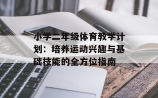 小学二年级体育教学计划：培养运动兴趣与基础技能的全方位指南