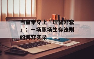 当皇帝穿上「理智外套」：一场职场生存法则的博弈实录