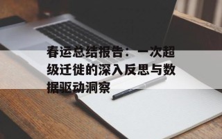 春运总结报告：一次超级迁徙的深入反思与数据驱动洞察