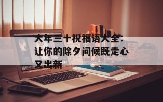大年三十祝福语大全：让你的除夕问候既走心又出新