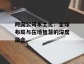 跨国公司本土化：全球布局与在地智慧的深度融合