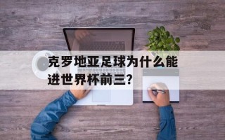 克罗地亚足球为什么能进世界杯前三？