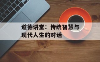 道德讲堂：传统智慧与现代人生的对话