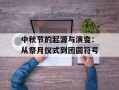 中秋节的起源与演变：从祭月仪式到团圆符号