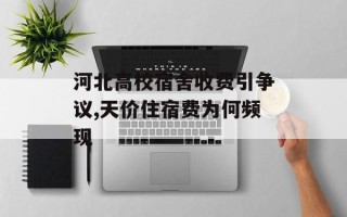 河北高校宿舍收费引争议,天价住宿费为何频现