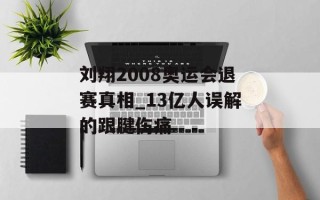 刘翔2008奥运会退赛真相_13亿人误解的跟腱伤痛
