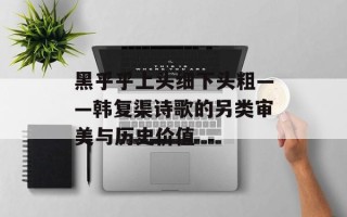 黑乎乎上头细下头粗——韩复渠诗歌的另类审美与历史价值