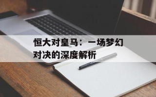 恒大对皇马：一场梦幻对决的深度解析