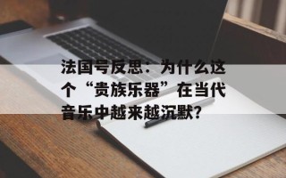 法国号反思：为什么这个“贵族乐器”在当代音乐中越来越沉默？