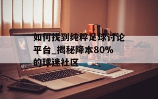 如何找到纯粹足球讨论平台_揭秘降本80%的球迷社区