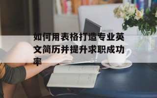 如何用表格打造专业英文简历并提升求职成功率