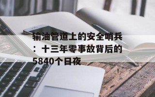 输油管道上的安全哨兵：十三年零事故背后的5840个日夜