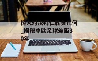 恒大对决拜仁胜负几何_揭秘中欧足球差距30年