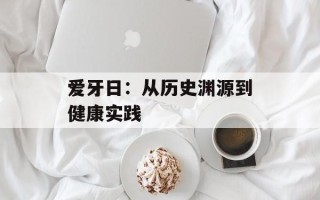 爱牙日：从历史渊源到健康实践