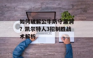 如何破解公牛防守漏洞？凯尔特人3招制胜战术解析