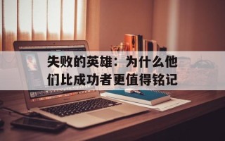 失败的英雄：为什么他们比成功者更值得铭记