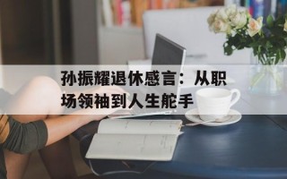 孙振耀退休感言：从职场领袖到人生舵手