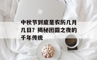 中秋节到底是农历几月几日？揭秘团圆之夜的千年传统