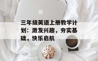 三年级英语上册教学计划：激发兴趣，夯实基础，快乐启航