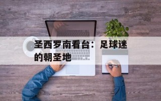 圣西罗南看台：足球迷的朝圣地