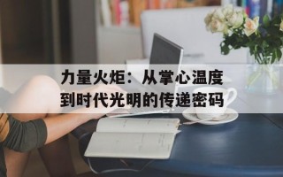 力量火炬：从掌心温度到时代光明的传递密码