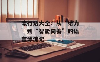 流行语大全：从“给力”到“智能向善”的语言漂流记