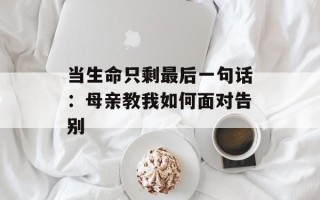 当生命只剩最后一句话：母亲教我如何面对告别