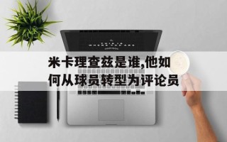米卡理查兹是谁,他如何从球员转型为评论员