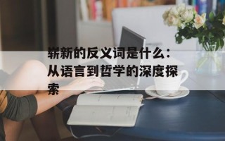 崭新的反义词是什么：从语言到哲学的深度探索