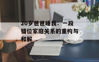 20岁爸爸睡我：一段错位家庭关系的重构与和解