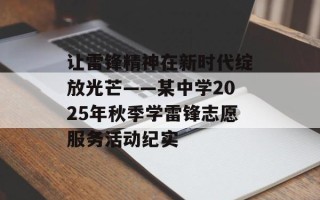 让雷锋精神在新时代绽放光芒——某中学2025年秋季学雷锋志愿服务活动纪实