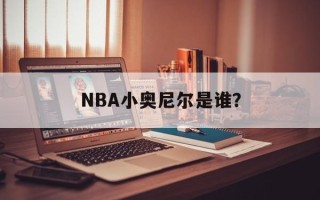 NBA小奥尼尔是谁？