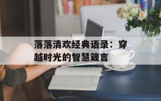 落落清欢经典语录：穿越时光的智慧箴言