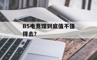 B5电竞馆到底值不值得去？
