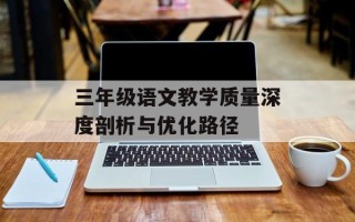 三年级语文教学质量深度剖析与优化路径