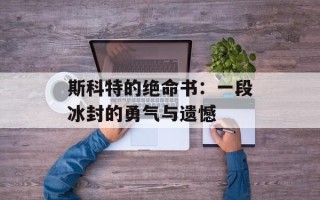 斯科特的绝命书：一段冰封的勇气与遗憾