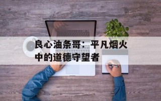 良心油条哥：平凡烟火中的道德守望者